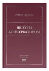 Як бути консерватором Ціна (цена) 373.27грн. | придбати  купити (купить) Як бути консерватором доставка по Украине, купить книгу, детские игрушки, компакт диски 0